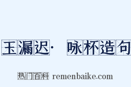 玉漏迟·咏杯造句是什么意思的图片